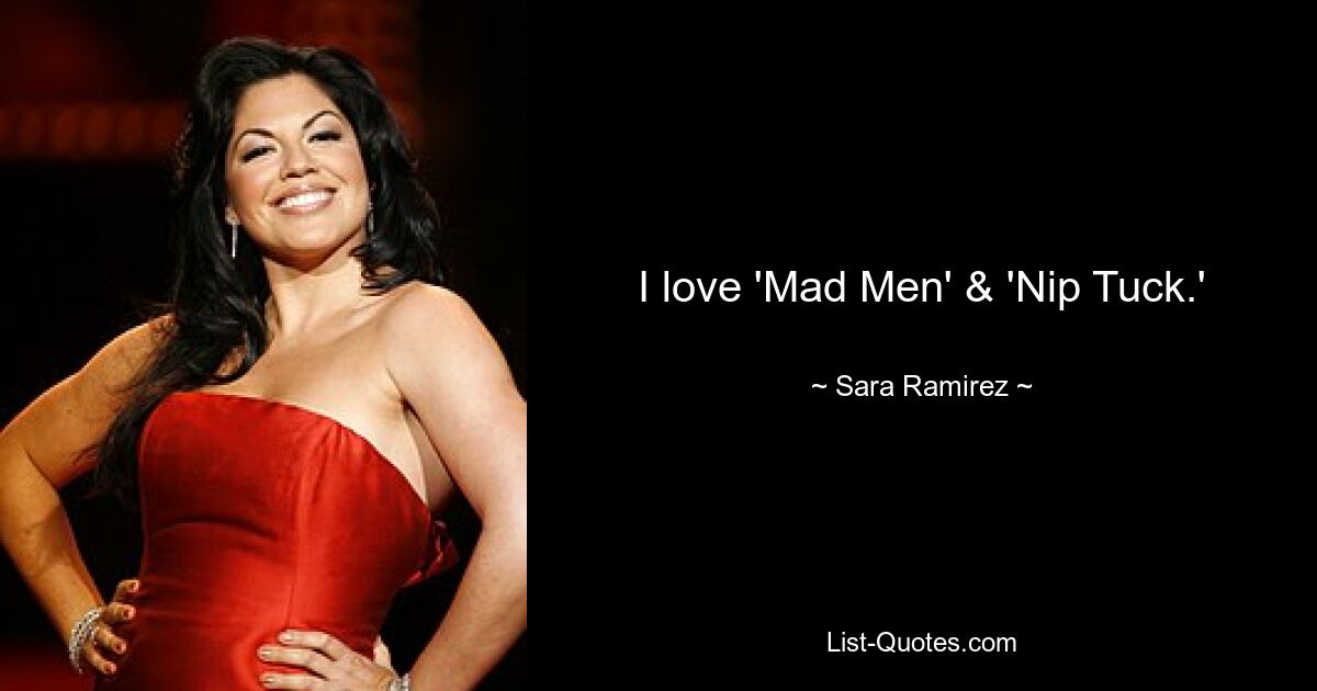 I love 'Mad Men' & 'Nip Tuck.' — © Sara Ramirez