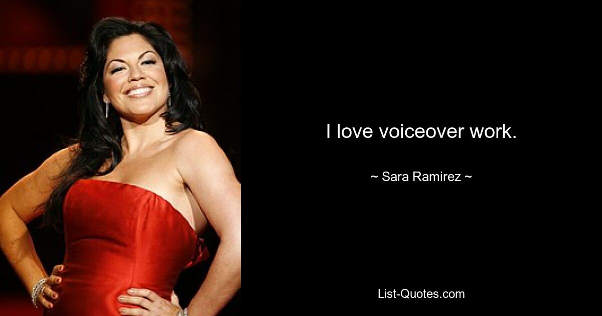 I love voiceover work. — © Sara Ramirez