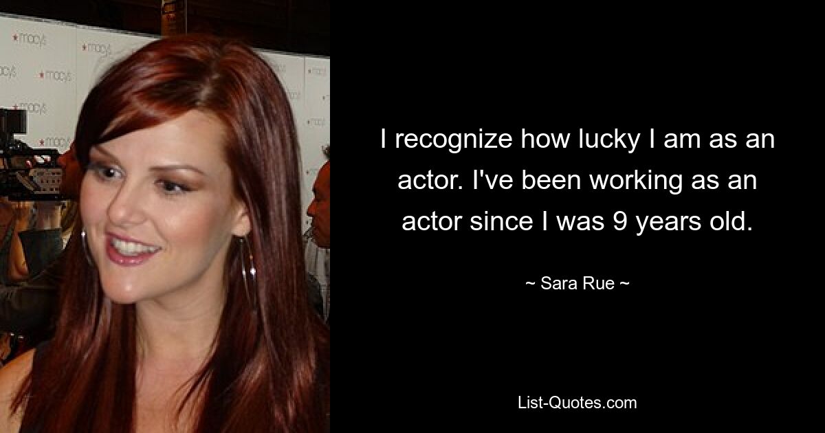 I recognize how lucky I am as an actor. I've been working as an actor since I was 9 years old. — © Sara Rue