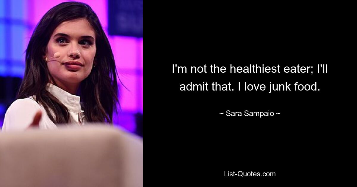 I'm not the healthiest eater; I'll admit that. I love junk food. — © Sara Sampaio