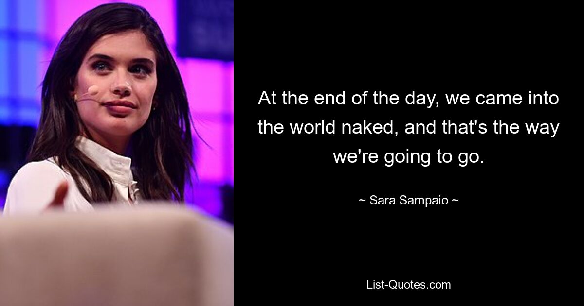 At the end of the day, we came into the world naked, and that's the way we're going to go. — © Sara Sampaio