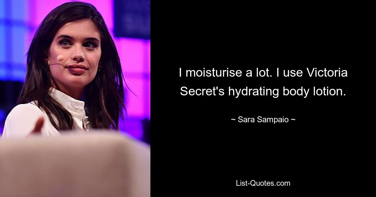 I moisturise a lot. I use Victoria Secret's hydrating body lotion. — © Sara Sampaio