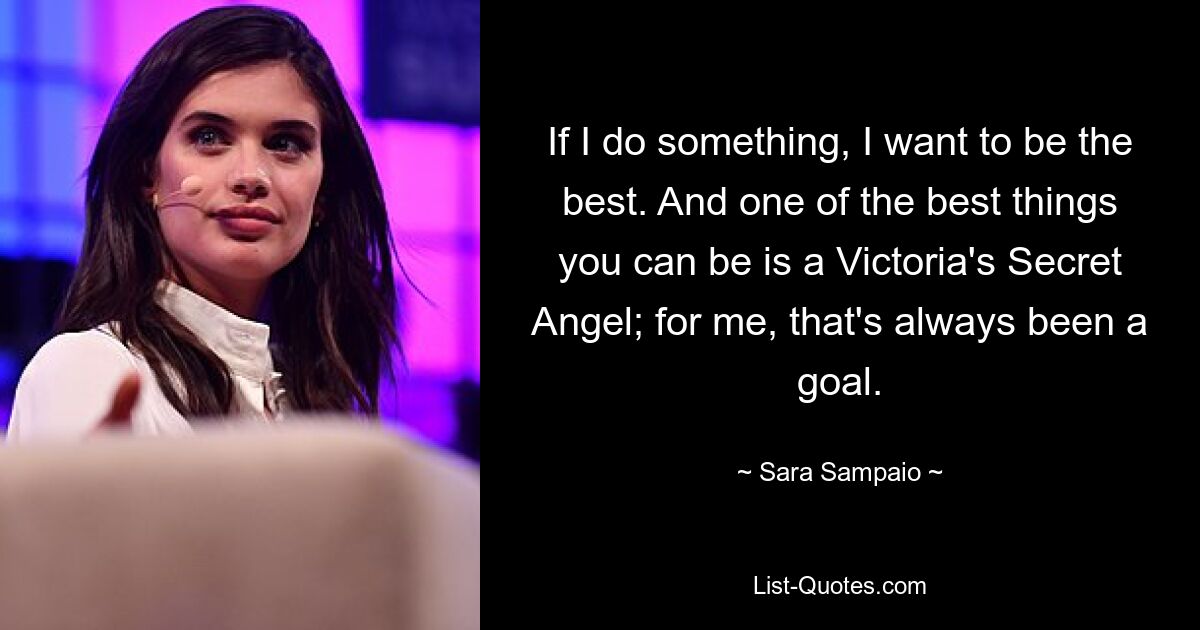 If I do something, I want to be the best. And one of the best things you can be is a Victoria's Secret Angel; for me, that's always been a goal. — © Sara Sampaio