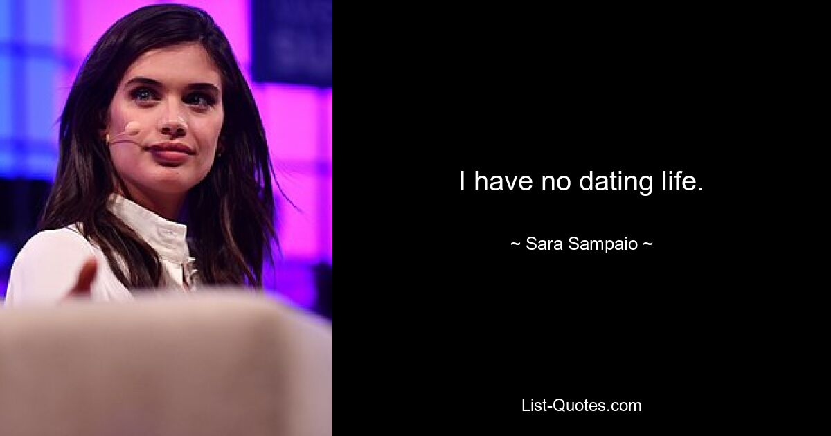 I have no dating life. — © Sara Sampaio