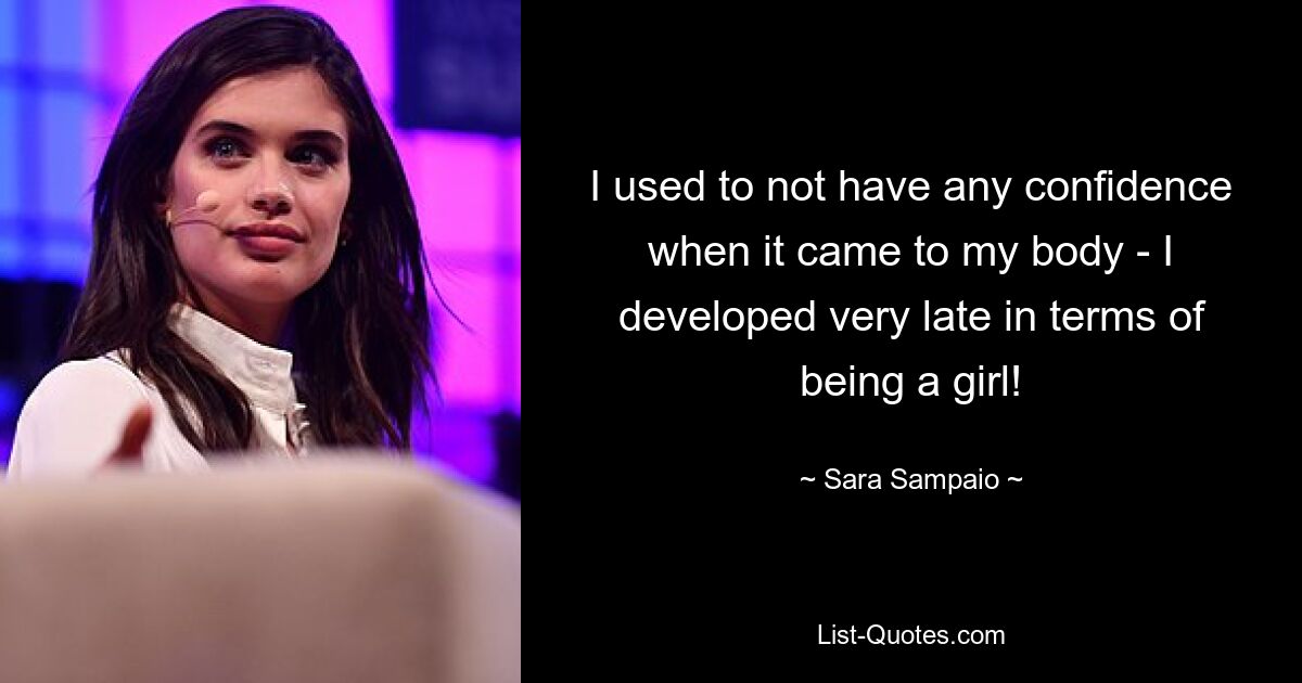 I used to not have any confidence when it came to my body - I developed very late in terms of being a girl! — © Sara Sampaio