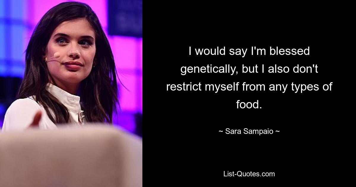 I would say I'm blessed genetically, but I also don't restrict myself from any types of food. — © Sara Sampaio