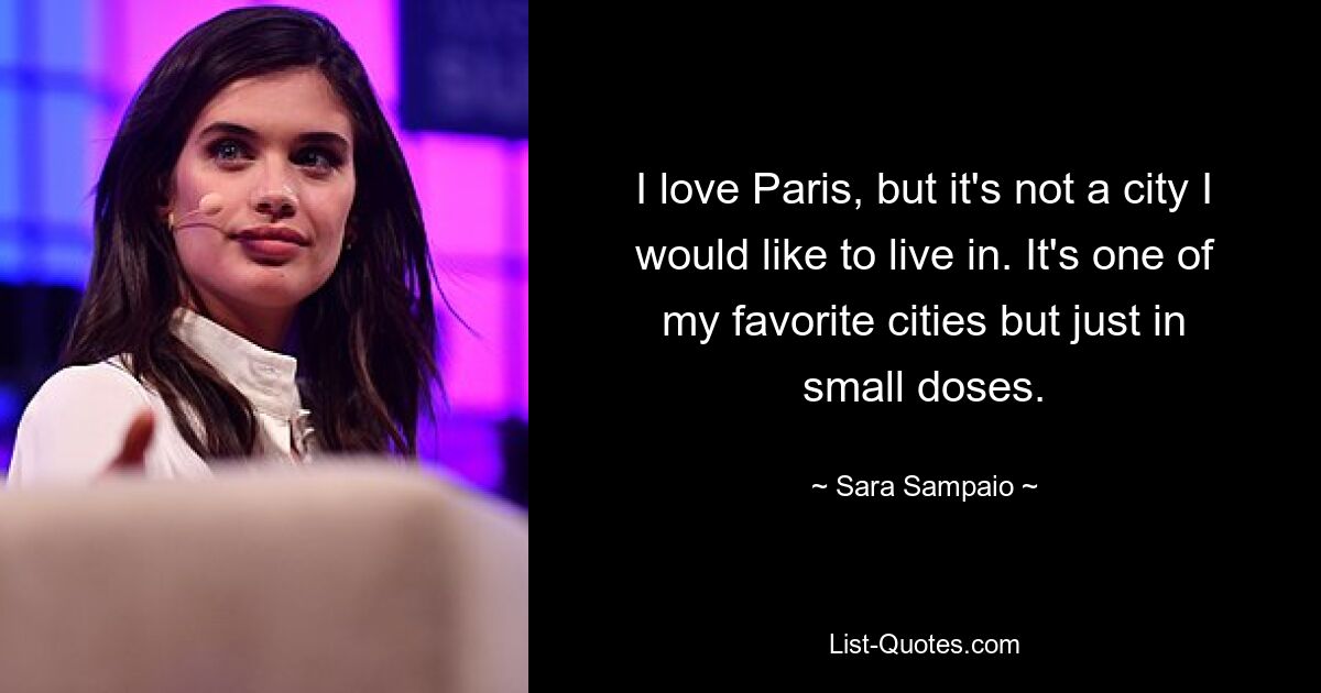 Ich liebe Paris, aber es ist keine Stadt, in der ich gerne leben würde. Es ist eine meiner Lieblingsstädte, aber nur in kleinen Mengen. — © Sara Sampaio