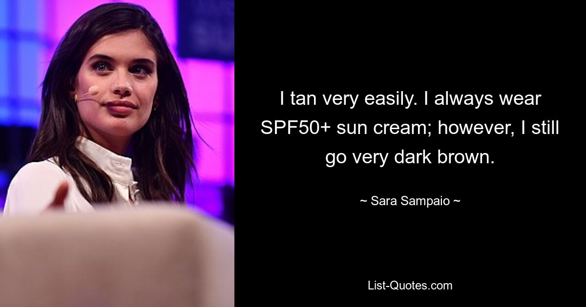 I tan very easily. I always wear SPF50+ sun cream; however, I still go very dark brown. — © Sara Sampaio