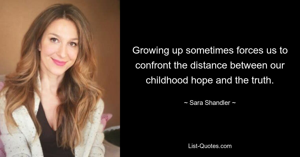 Growing up sometimes forces us to confront the distance between our childhood hope and the truth. — © Sara Shandler