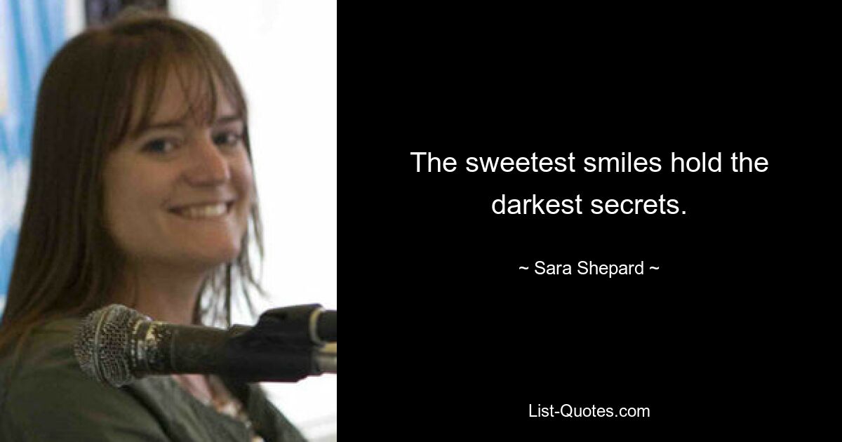 The sweetest smiles hold the darkest secrets. — © Sara Shepard