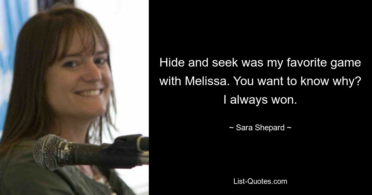 Hide and seek was my favorite game with Melissa. You want to know why? I always won. — © Sara Shepard