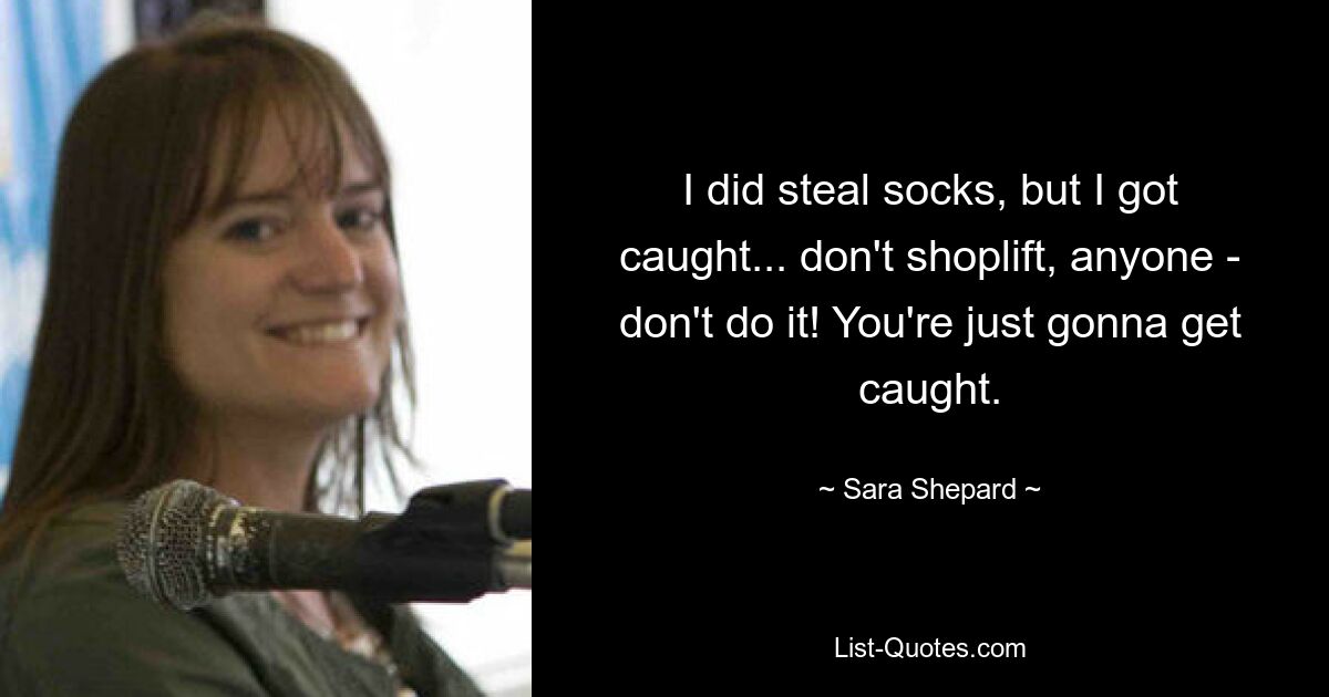 I did steal socks, but I got caught... don't shoplift, anyone - don't do it! You're just gonna get caught. — © Sara Shepard