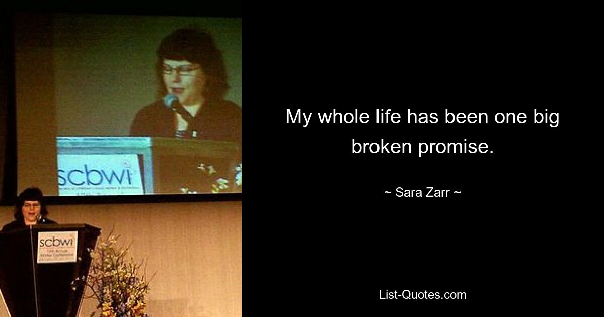 My whole life has been one big broken promise. — © Sara Zarr