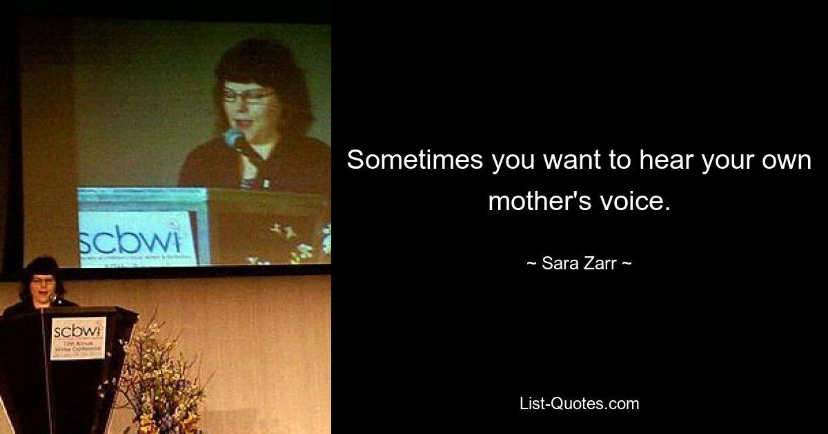 Sometimes you want to hear your own mother's voice. — © Sara Zarr