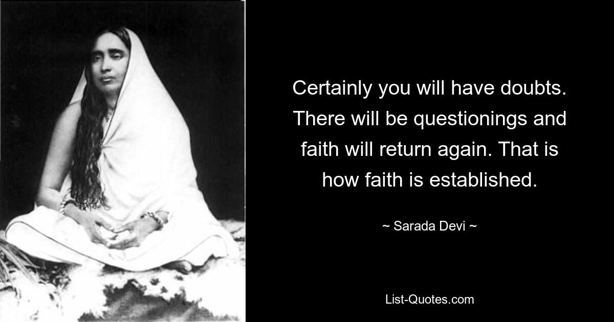 Certainly you will have doubts. There will be questionings and faith will return again. That is how faith is established. — © Sarada Devi