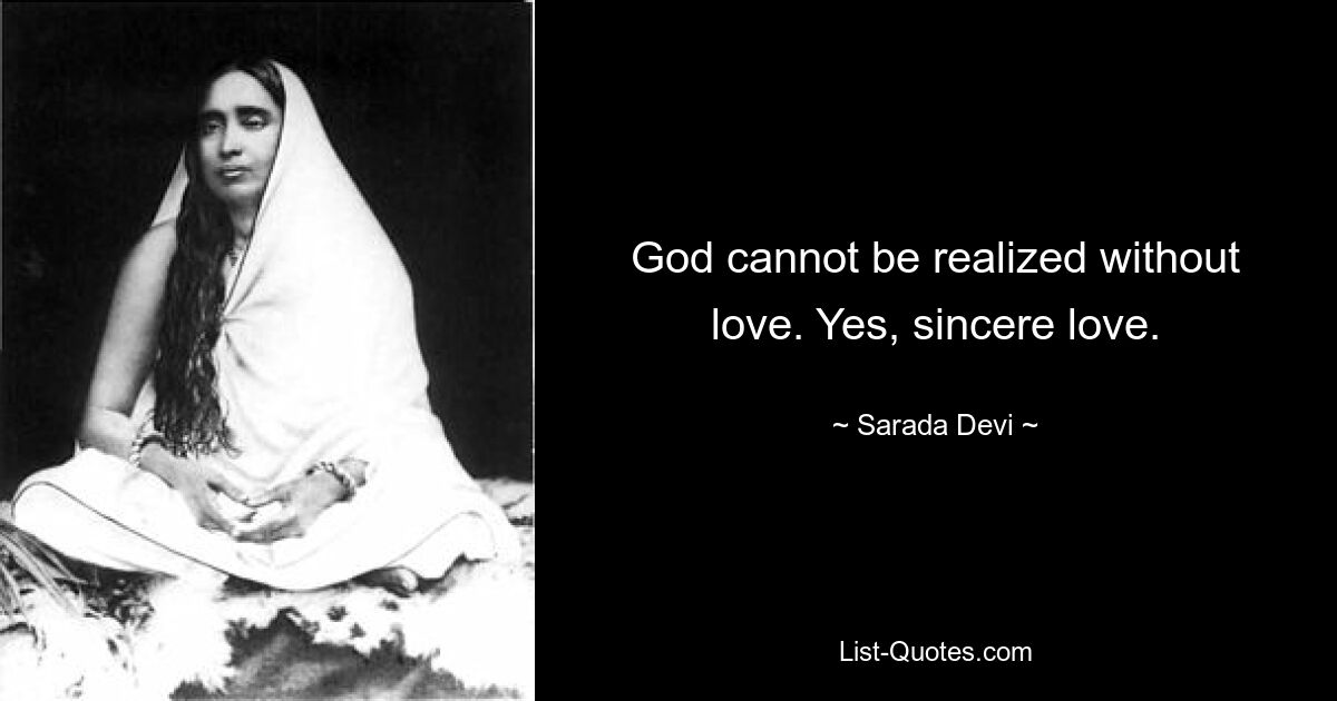 God cannot be realized without love. Yes, sincere love. — © Sarada Devi