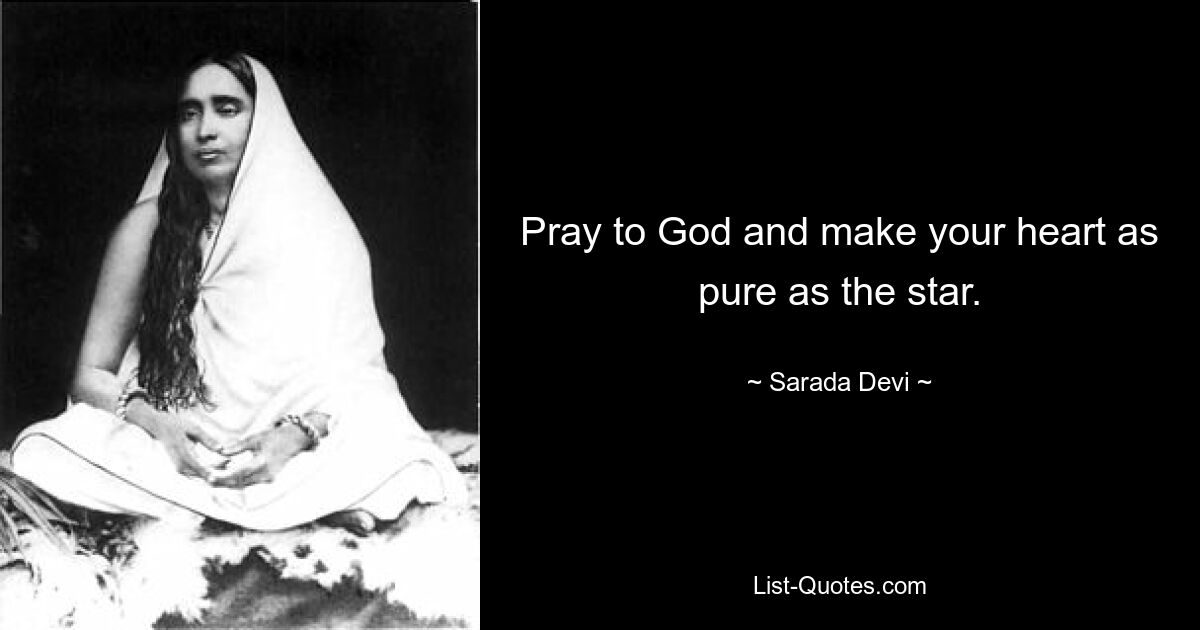 Pray to God and make your heart as pure as the star. — © Sarada Devi