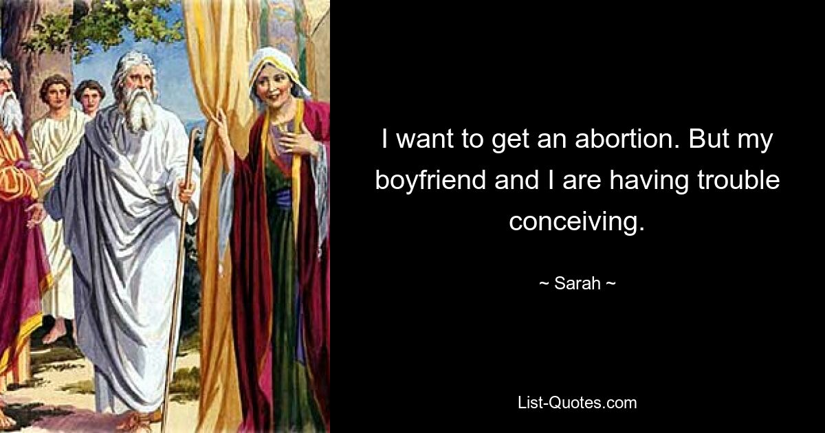 I want to get an abortion. But my boyfriend and I are having trouble conceiving. — © Sarah