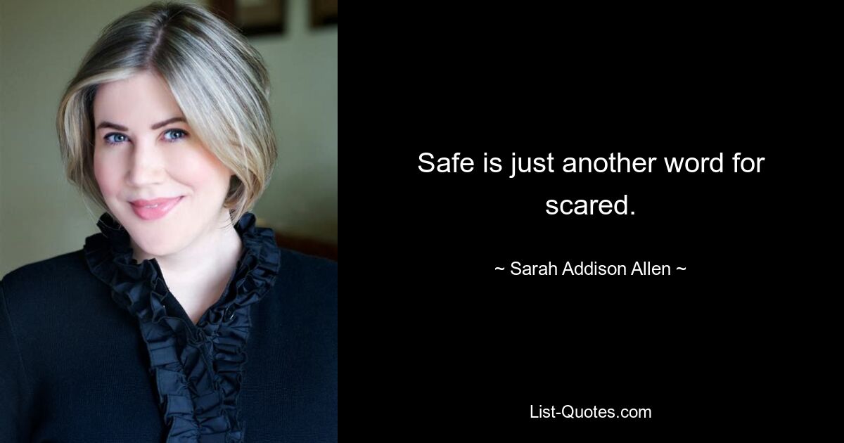 Safe is just another word for scared. — © Sarah Addison Allen