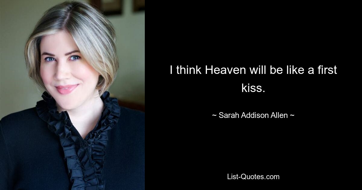 I think Heaven will be like a first kiss. — © Sarah Addison Allen