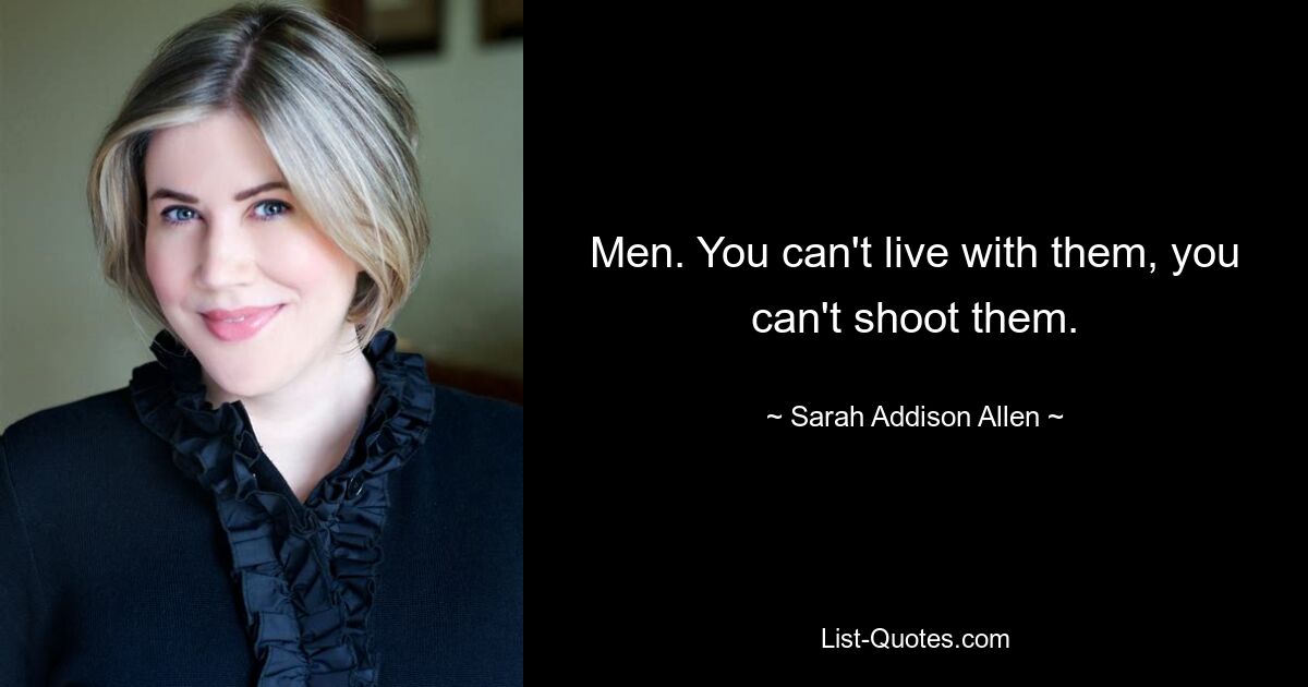 Men. You can't live with them, you can't shoot them. — © Sarah Addison Allen