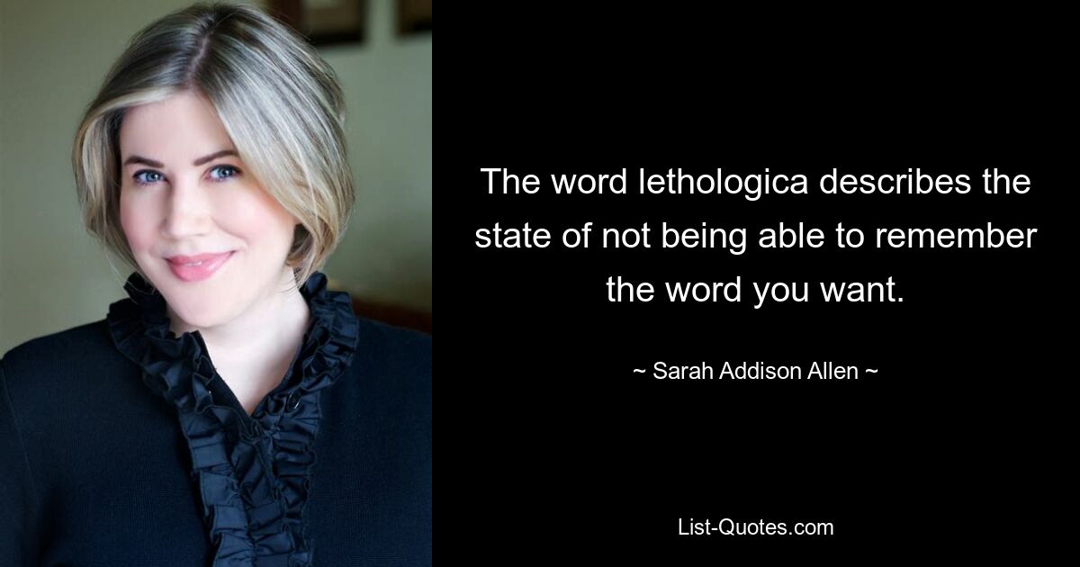 The word lethologica describes the state of not being able to remember the word you want. — © Sarah Addison Allen