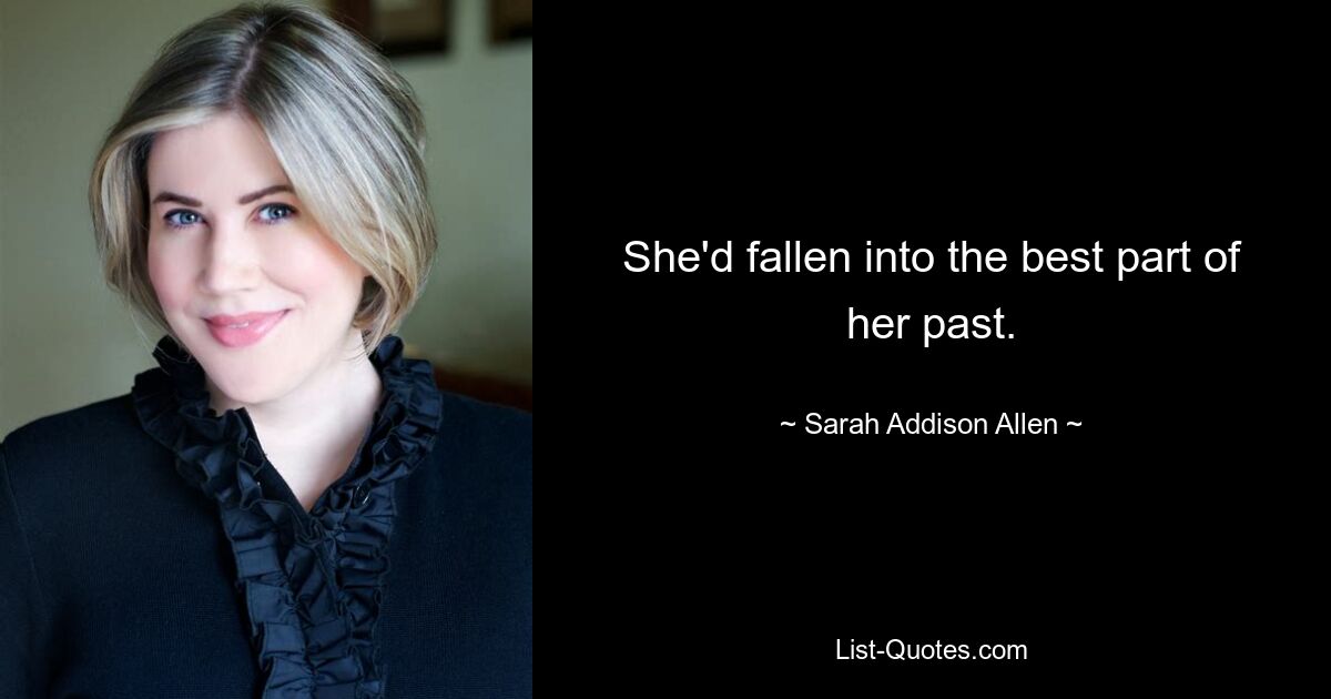 She'd fallen into the best part of her past. — © Sarah Addison Allen