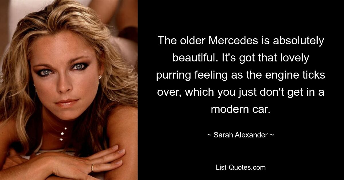 The older Mercedes is absolutely beautiful. It's got that lovely purring feeling as the engine ticks over, which you just don't get in a modern car. — © Sarah Alexander