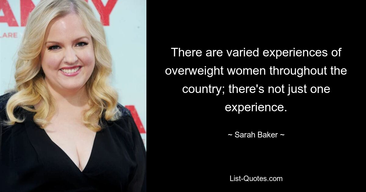 There are varied experiences of overweight women throughout the country; there's not just one experience. — © Sarah Baker