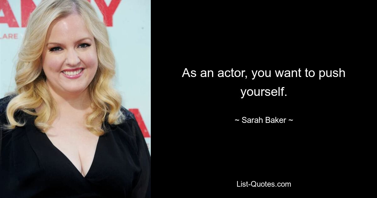 As an actor, you want to push yourself. — © Sarah Baker