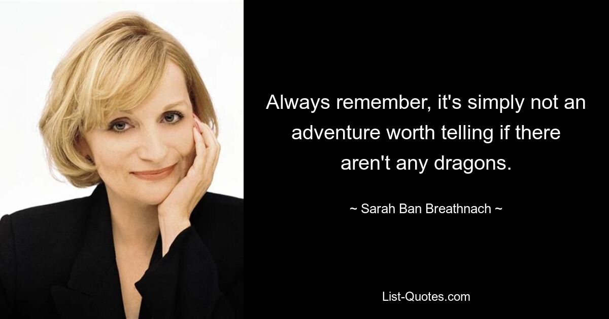 Always remember, it's simply not an adventure worth telling if there aren't any dragons. — © Sarah Ban Breathnach