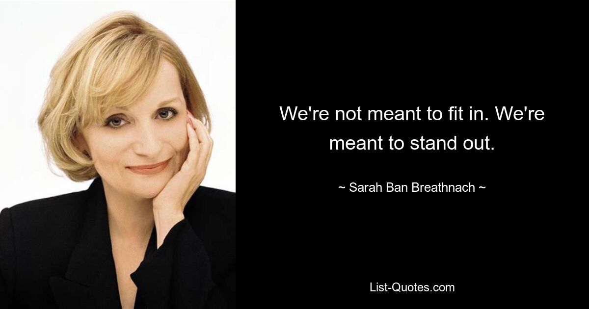 We're not meant to fit in. We're meant to stand out. — © Sarah Ban Breathnach