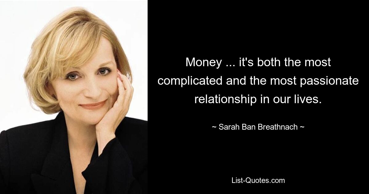 Money ... it's both the most complicated and the most passionate relationship in our lives. — © Sarah Ban Breathnach