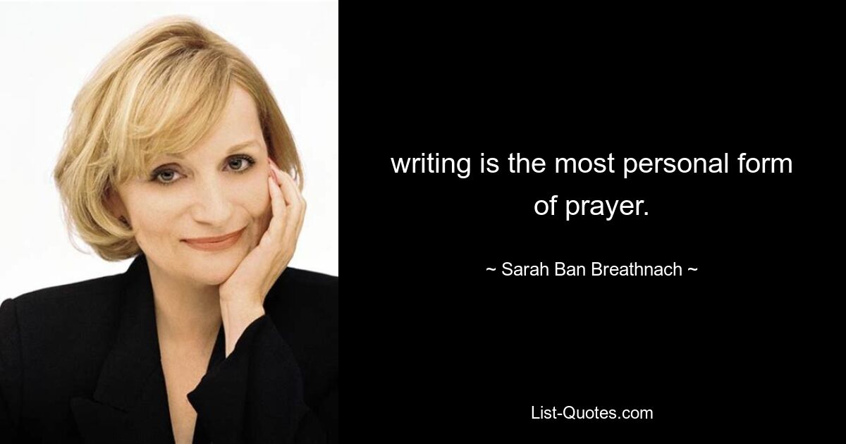 writing is the most personal form of prayer. — © Sarah Ban Breathnach