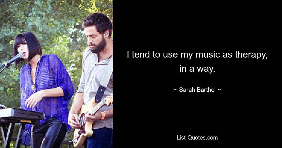 I tend to use my music as therapy, in a way. — © Sarah Barthel