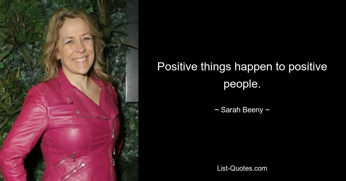 Positive things happen to positive people. — © Sarah Beeny