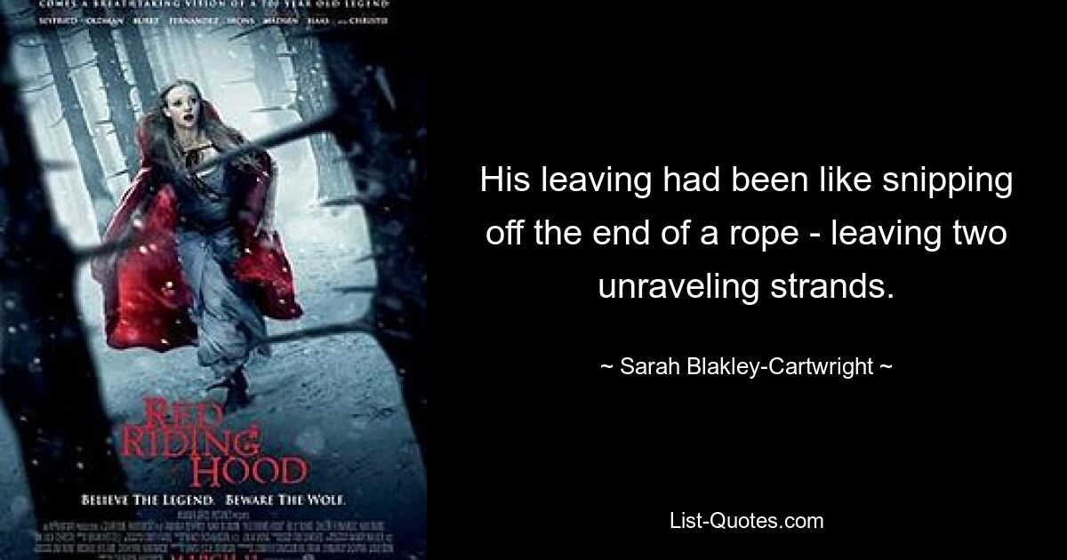 His leaving had been like snipping off the end of a rope - leaving two unraveling strands. — © Sarah Blakley-Cartwright