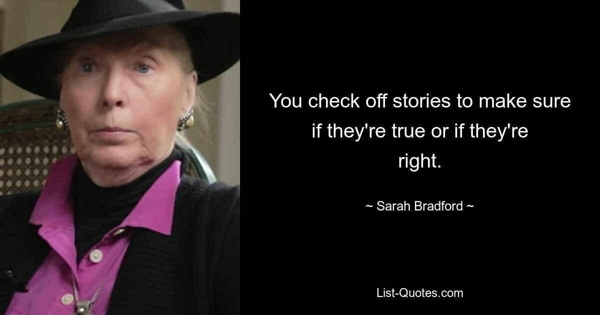 You check off stories to make sure if they're true or if they're right. — © Sarah Bradford