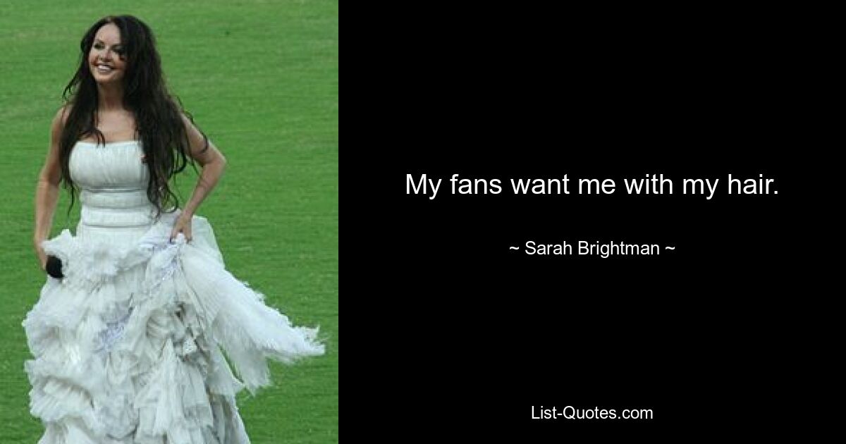 My fans want me with my hair. — © Sarah Brightman