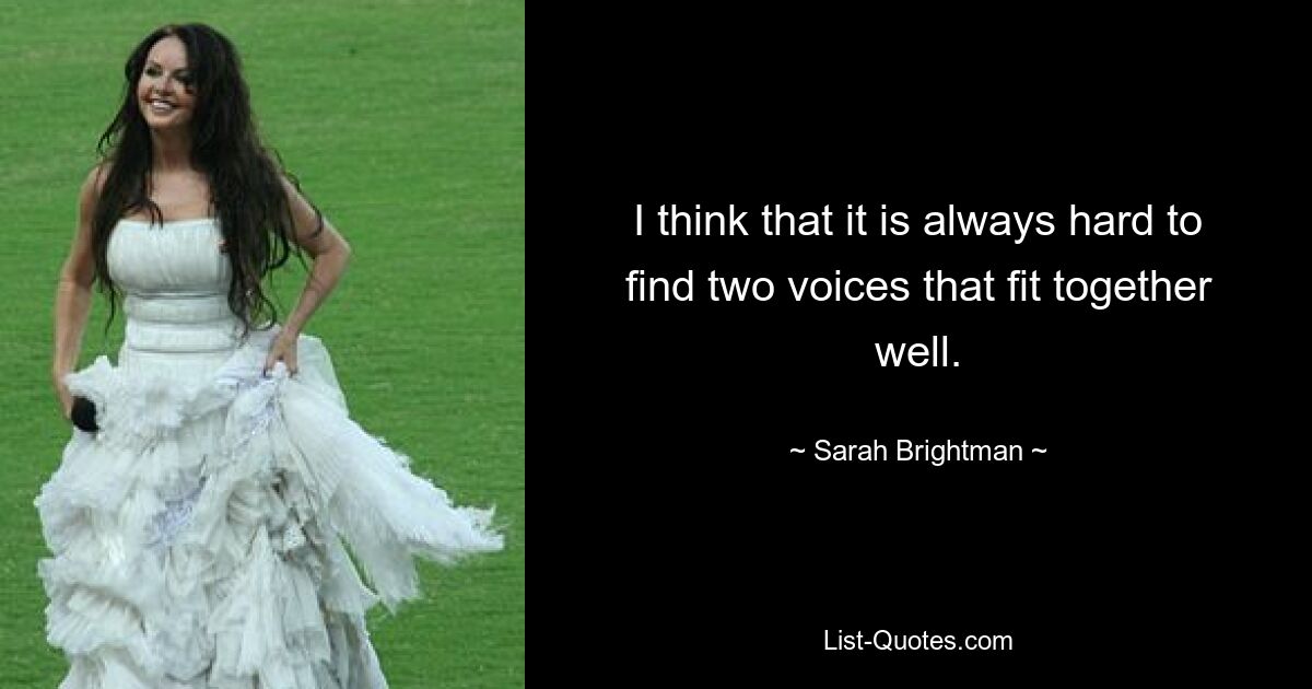 I think that it is always hard to find two voices that fit together well. — © Sarah Brightman