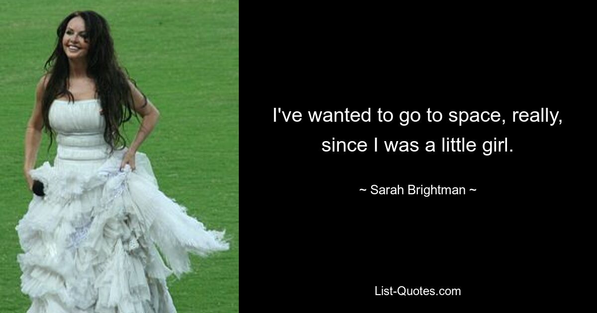 I've wanted to go to space, really, since I was a little girl. — © Sarah Brightman