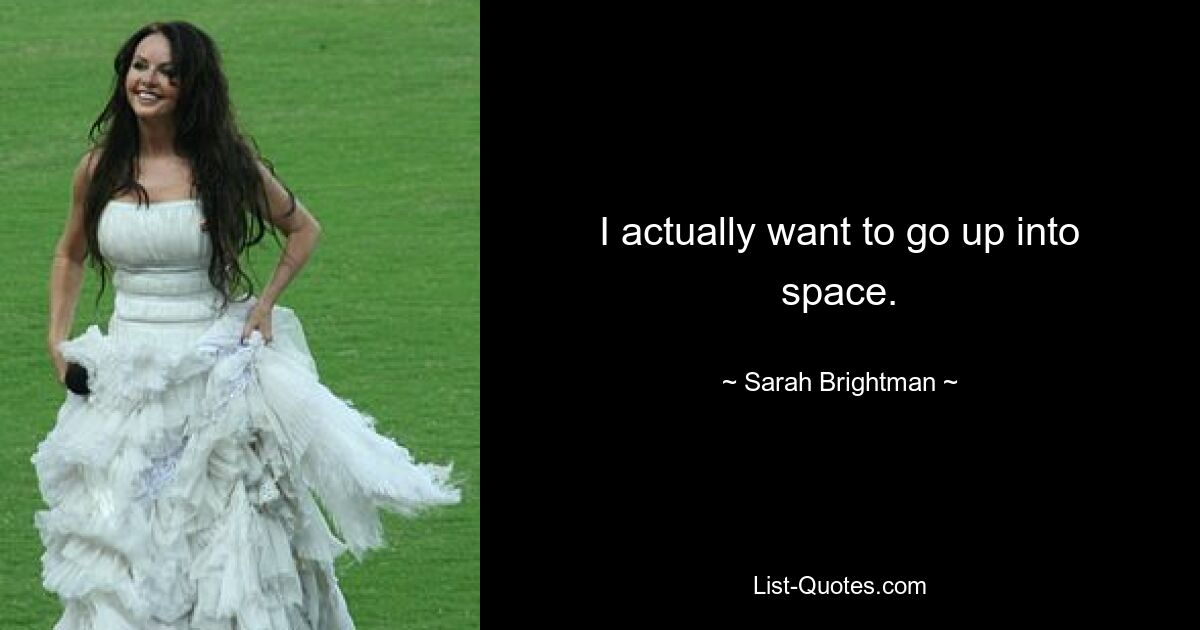 I actually want to go up into space. — © Sarah Brightman