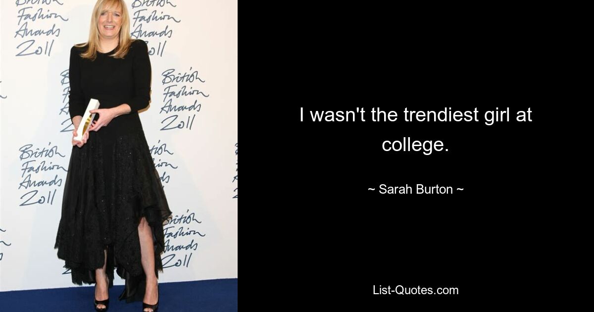 I wasn't the trendiest girl at college. — © Sarah Burton