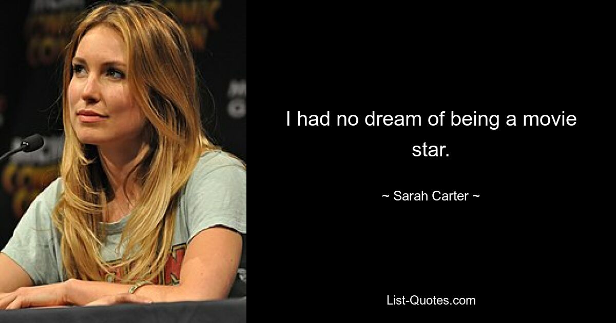 I had no dream of being a movie star. — © Sarah Carter