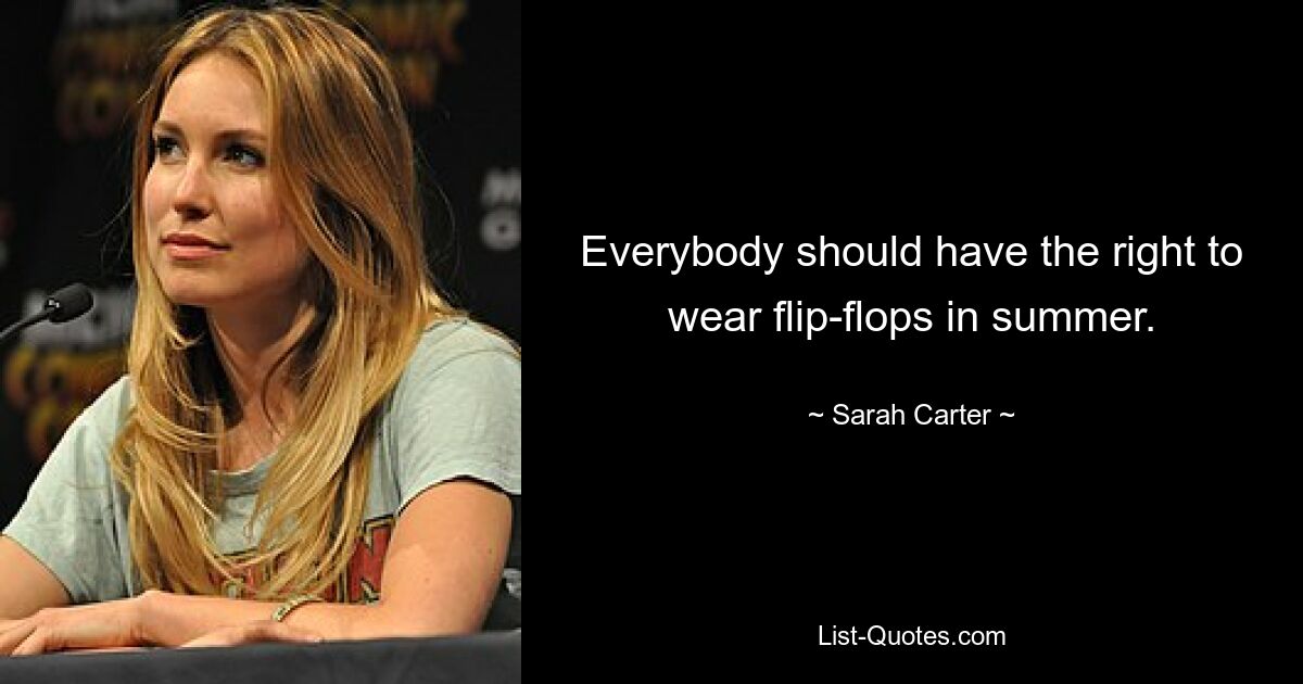 Everybody should have the right to wear flip-flops in summer. — © Sarah Carter