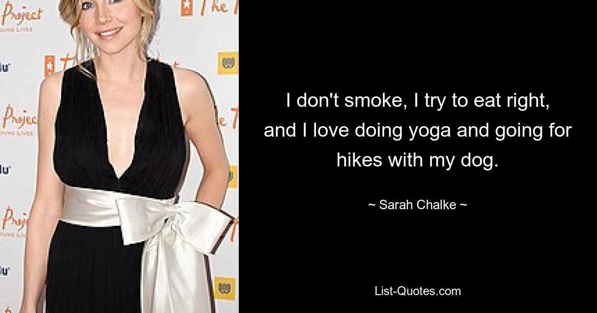 I don't smoke, I try to eat right, and I love doing yoga and going for hikes with my dog. — © Sarah Chalke