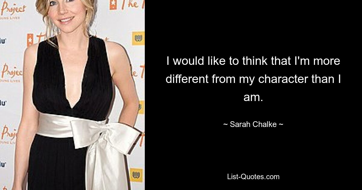 I would like to think that I'm more different from my character than I am. — © Sarah Chalke