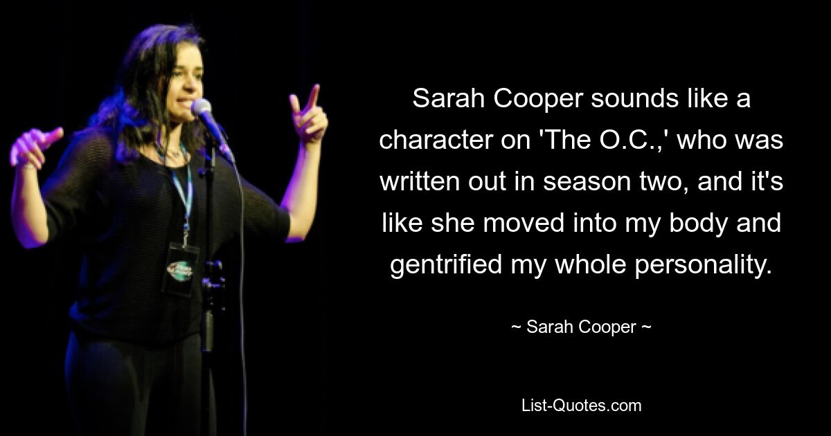 Sarah Cooper sounds like a character on 'The O.C.,' who was written out in season two, and it's like she moved into my body and gentrified my whole personality. — © Sarah Cooper