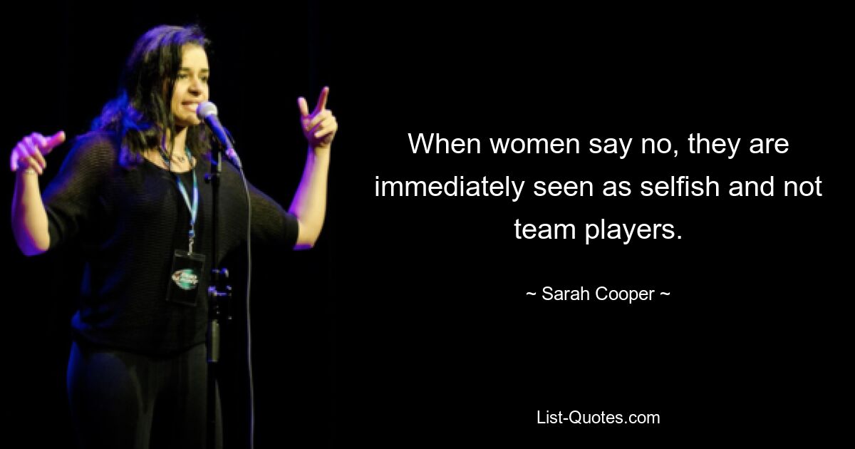 When women say no, they are immediately seen as selfish and not team players. — © Sarah Cooper