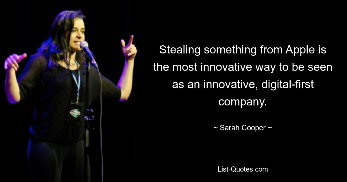 Stealing something from Apple is the most innovative way to be seen as an innovative, digital-first company. — © Sarah Cooper